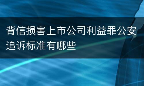 背信损害上市公司利益罪公安追诉标准有哪些