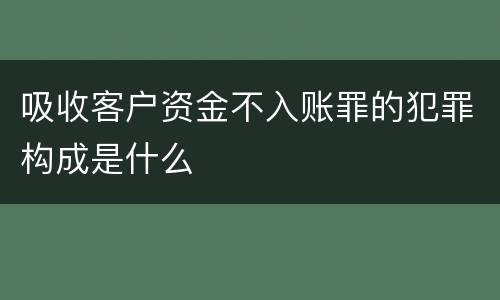 吸收客户资金不入账罪的犯罪构成是什么