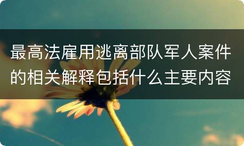 最高法雇用逃离部队军人案件的相关解释包括什么主要内容