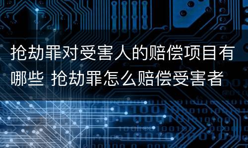 抢劫罪对受害人的赔偿项目有哪些 抢劫罪怎么赔偿受害者