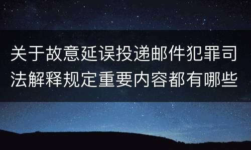 关于故意延误投递邮件犯罪司法解释规定重要内容都有哪些