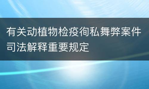 有关动植物检疫徇私舞弊案件司法解释重要规定