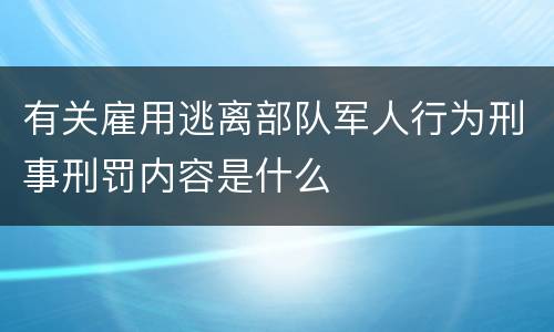 有关雇用逃离部队军人行为刑事刑罚内容是什么