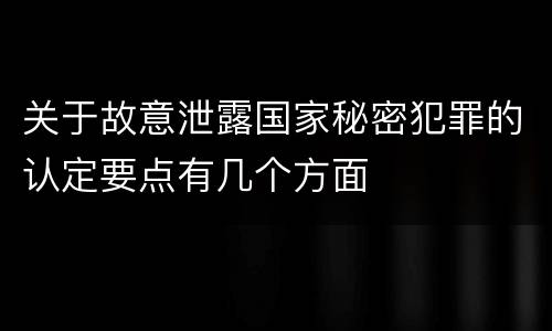 关于故意泄露国家秘密犯罪的认定要点有几个方面
