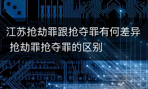 江苏抢劫罪跟抢夺罪有何差异 抢劫罪抢夺罪的区别
