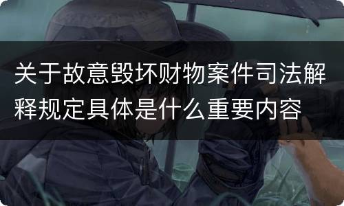 关于故意毁坏财物案件司法解释规定具体是什么重要内容