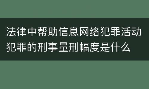 法律中帮助信息网络犯罪活动犯罪的刑事量刑幅度是什么
