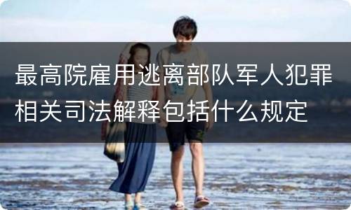 最高院雇用逃离部队军人犯罪相关司法解释包括什么规定
