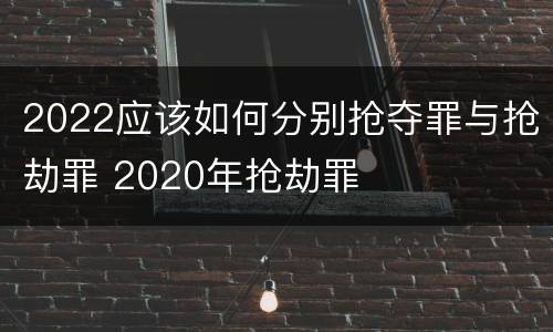 2022应该如何分别抢夺罪与抢劫罪 2020年抢劫罪