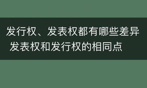 发行权、发表权都有哪些差异 发表权和发行权的相同点