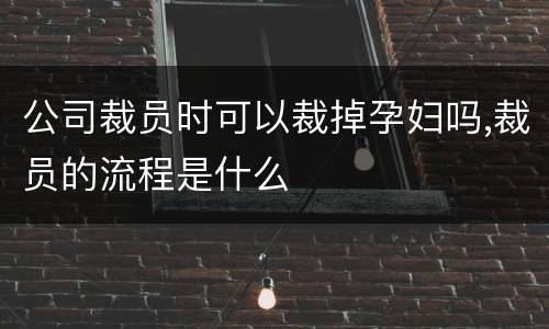 公司裁员时可以裁掉孕妇吗,裁员的流程是什么