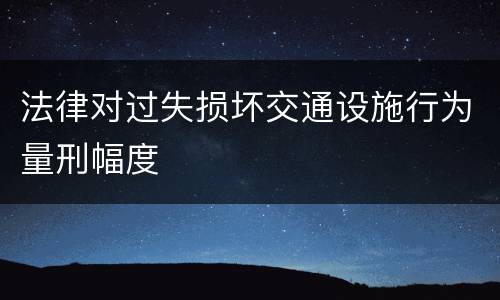 法律对过失损坏交通设施行为量刑幅度