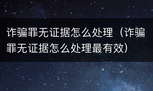 诈骗罪无证据怎么处理（诈骗罪无证据怎么处理最有效）