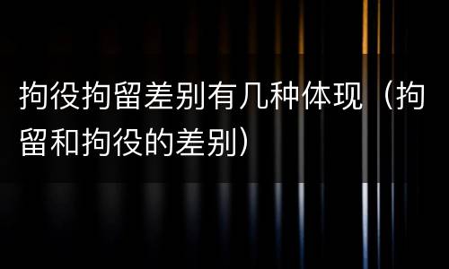 拘役拘留差别有几种体现（拘留和拘役的差别）