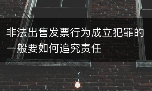 非法出售发票行为成立犯罪的一般要如何追究责任