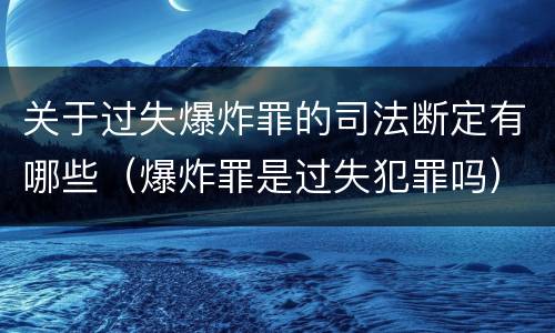 关于过失爆炸罪的司法断定有哪些（爆炸罪是过失犯罪吗）