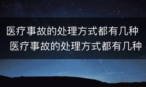 医疗事故的处理方式都有几种 医疗事故的处理方式都有几种方法