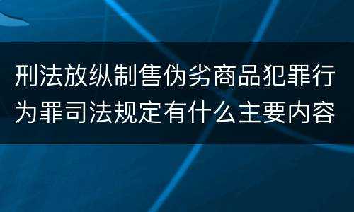 刑法放纵制售伪劣商品犯罪行为罪司法规定有什么主要内容