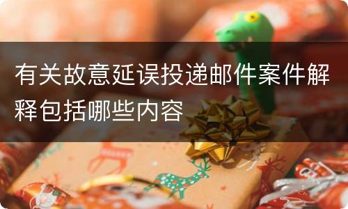 有关故意延误投递邮件案件解释包括哪些内容