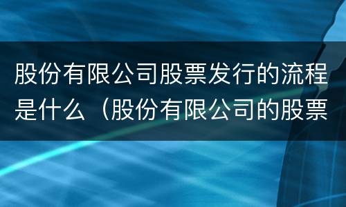 股份有限公司股票发行的流程是什么（股份有限公司的股票可以怎么发行）