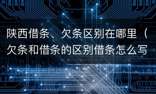 陕西借条、欠条区别在哪里（欠条和借条的区别借条怎么写）