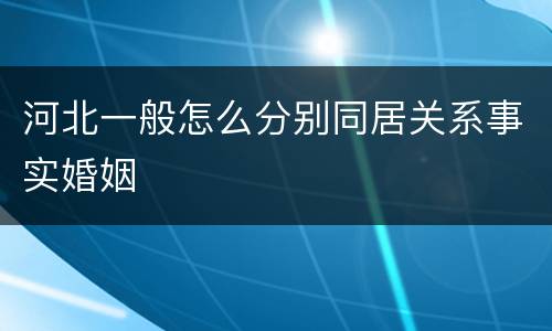 河北一般怎么分别同居关系事实婚姻