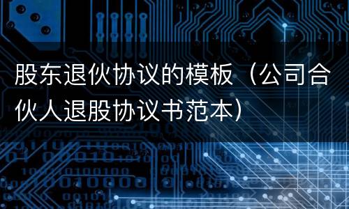股东退伙协议的模板（公司合伙人退股协议书范本）