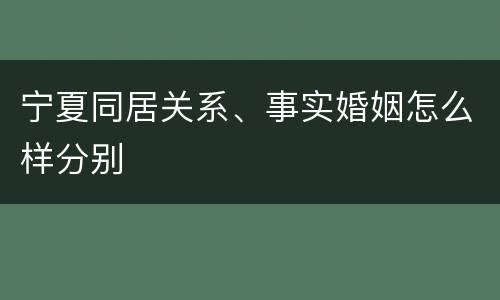 宁夏同居关系、事实婚姻怎么样分别
