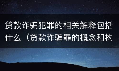 贷款诈骗犯罪的相关解释包括什么（贷款诈骗罪的概念和构成要件）