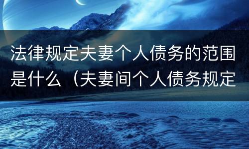 法律规定夫妻个人债务的范围是什么（夫妻间个人债务规定）