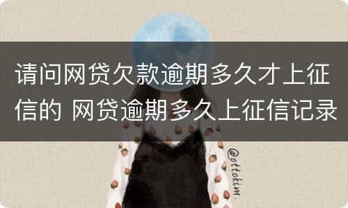 请问网贷欠款逾期多久才上征信的 网贷逾期多久上征信记录