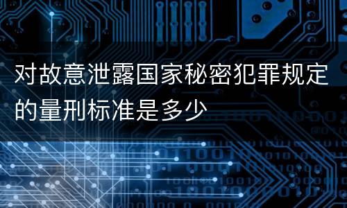 对故意泄露国家秘密犯罪规定的量刑标准是多少
