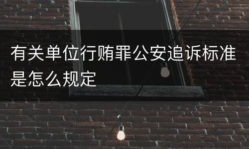 有关单位行贿罪公安追诉标准是怎么规定