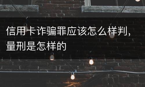 信用卡诈骗罪应该怎么样判，量刑是怎样的