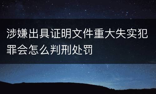 涉嫌出具证明文件重大失实犯罪会怎么判刑处罚