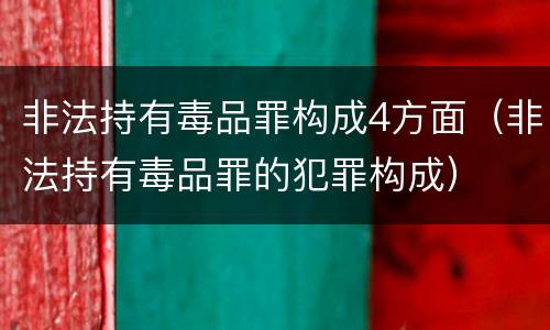 非法持有毒品罪构成4方面（非法持有毒品罪的犯罪构成）