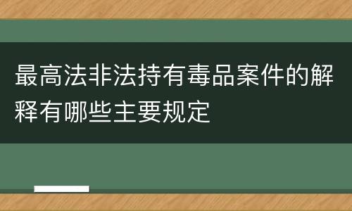 最高法非法持有毒品案件的解释有哪些主要规定