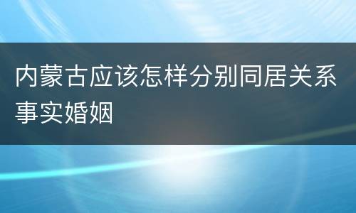 内蒙古应该怎样分别同居关系事实婚姻
