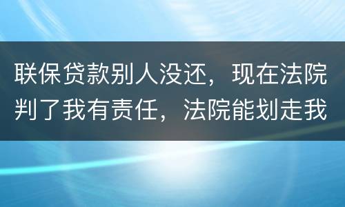 联保贷款别人没还，现在法院判了我有责任，法院能划走我信用卡上的钱么