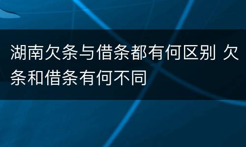 湖南欠条与借条都有何区别 欠条和借条有何不同