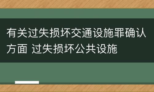 有关过失损坏交通设施罪确认方面 过失损坏公共设施