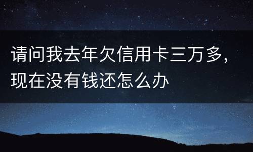 请问我去年欠信用卡三万多，现在没有钱还怎么办