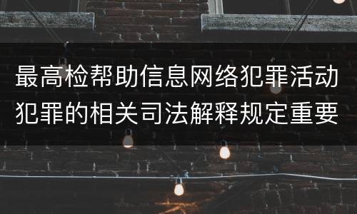 最高检帮助信息网络犯罪活动犯罪的相关司法解释规定重要内容是什么