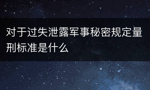 对于过失泄露军事秘密规定量刑标准是什么