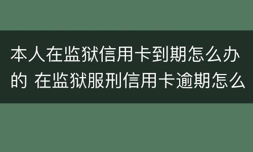 本人在监狱信用卡到期怎么办的 在监狱服刑信用卡逾期怎么办