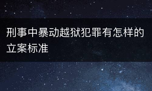刑事中暴动越狱犯罪有怎样的立案标准