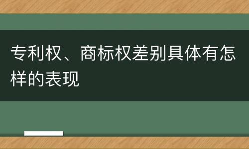 专利权、商标权差别具体有怎样的表现