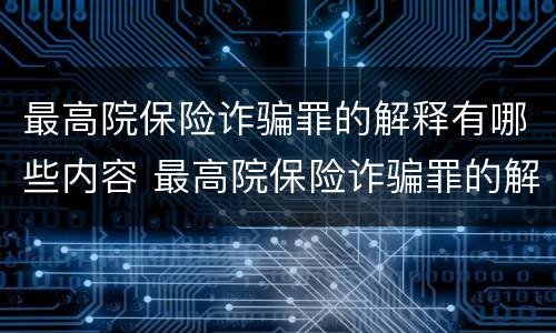 最高院保险诈骗罪的解释有哪些内容 最高院保险诈骗罪的解释有哪些内容呢