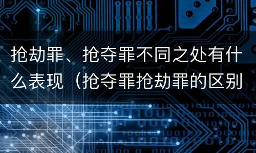 抢劫罪、抢夺罪不同之处有什么表现（抢夺罪抢劫罪的区别）