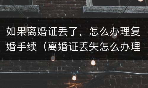 如果离婚证丢了，怎么办理复婚手续（离婚证丢失怎么办理复婚）